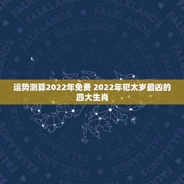 运势测算2022年免费 2022年犯太岁最凶的四大生肖