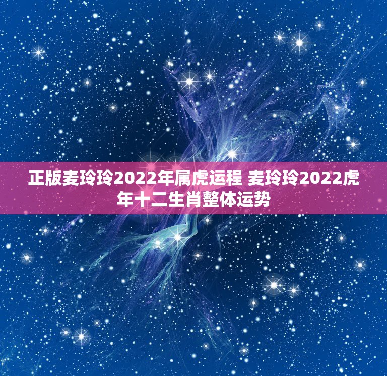 正版麦玲玲2022年属虎运程 麦玲玲2022虎年十二生肖整体运势