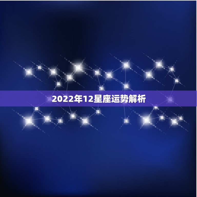 2022年12星座运势解析 2022年星座运势抢先看