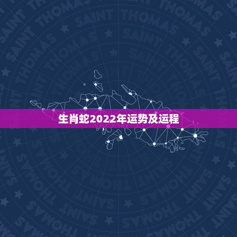 生肖蛇2022年运势及运程 属蛇2022年运势完整版