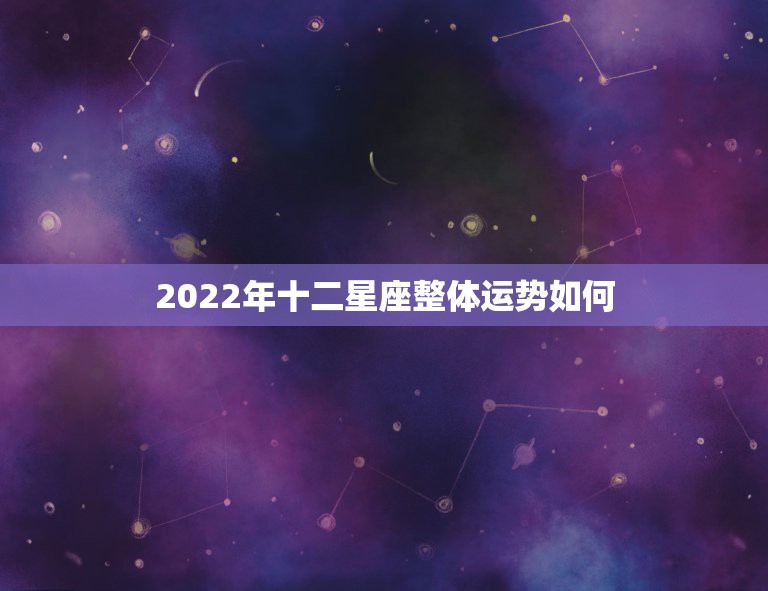 2022年十二星座整体运势如何 2022年最旺的星座