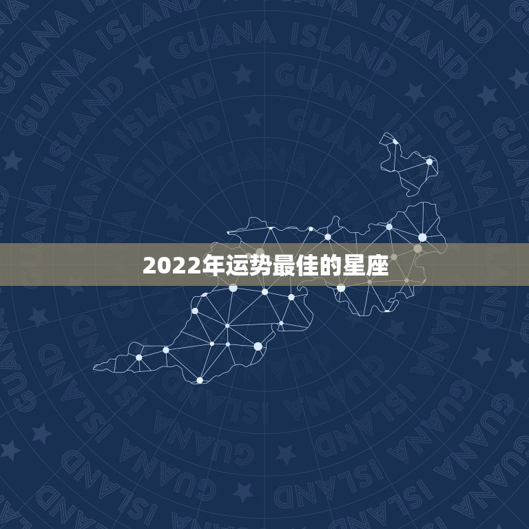 2022年运势最佳的星座 2022年事业运最好的星座