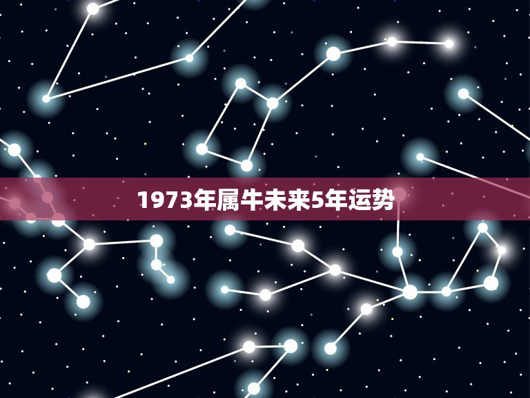 1973年属牛未来5年运势 73年2022年牛每月运程