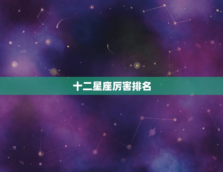 十二星座厉害排名，十二星座中最厉害的是哪个星座？