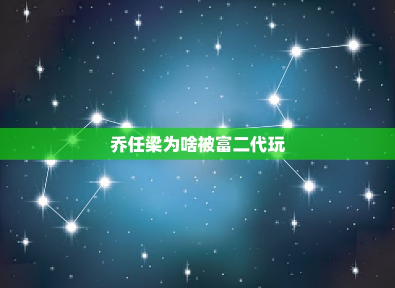 乔任梁为啥被富二代玩，传乔任梁遭导演男男玩过度死亡 这是怎么回事