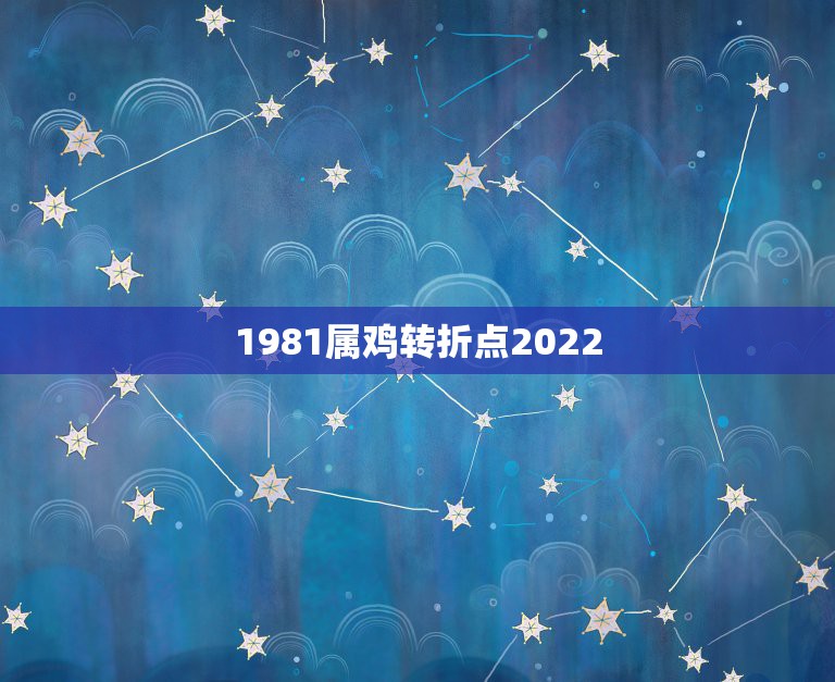 1981属鸡转折点2022，属鸡2022年的运势？