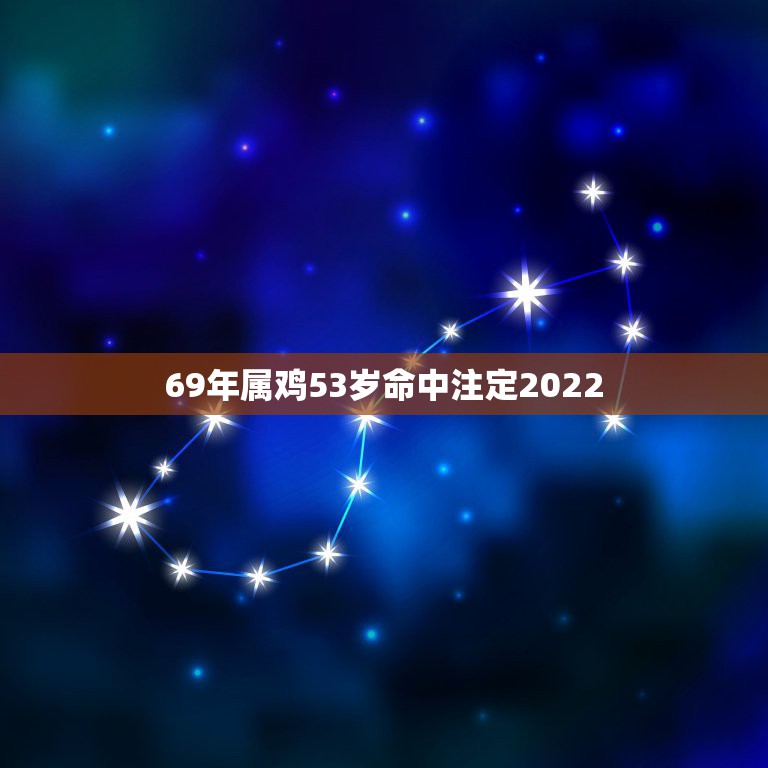 69年属鸡53岁命中注定2022，属鸡2022年的运势？