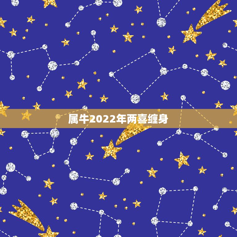 属牛2022年两喜缠身，属牛的人2022年运势及运程