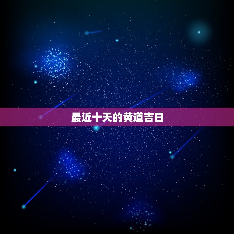 最近十天的黄道吉日，2023年10月黄道吉日有哪几天