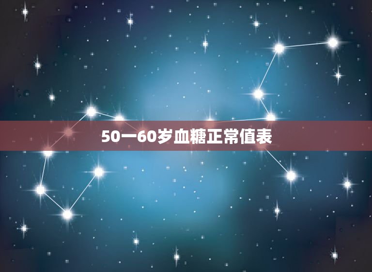 50一60岁血糖正常值表，血糖正常值是多少？