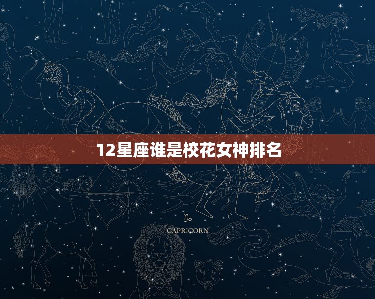 12星座谁是校花女神排名，十二星座的校花排名是什么？