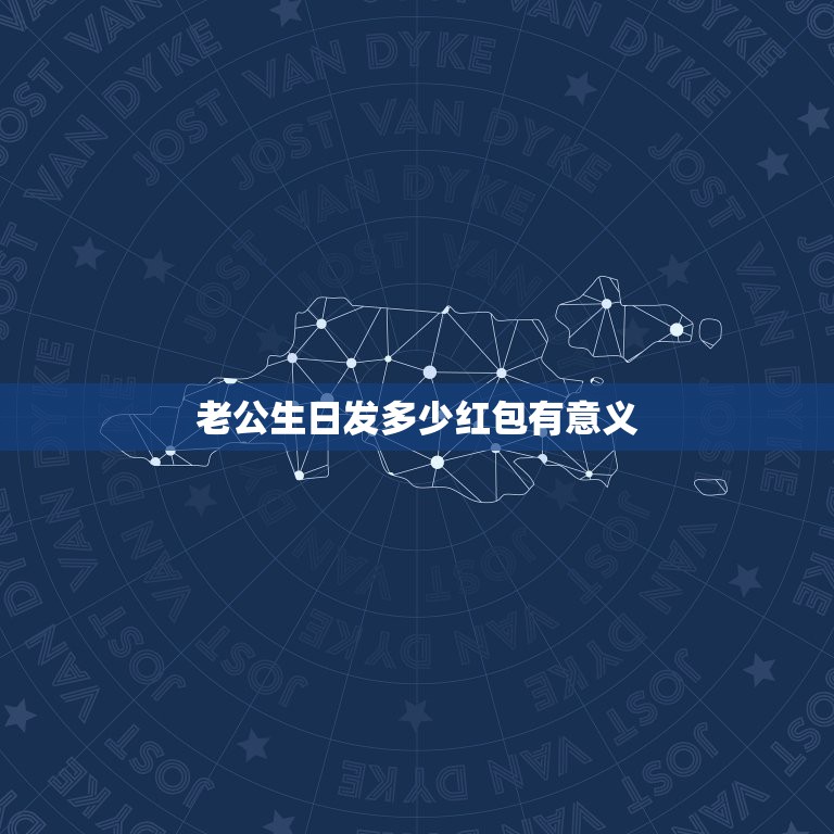 老公生日发多少红包有意义，给老公生日红包发多少？