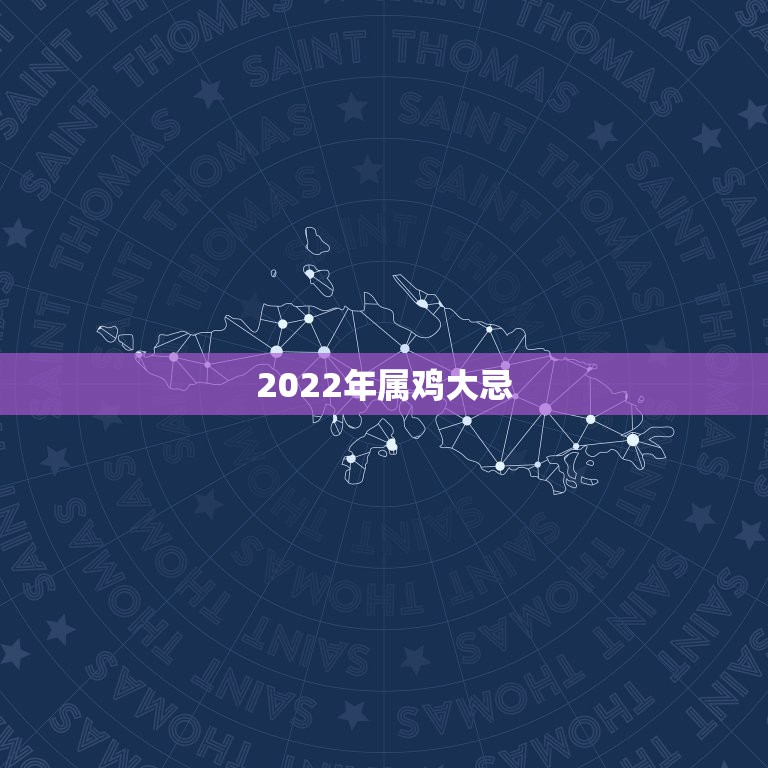 2022年属鸡大忌，2022年有几个生肖犯太岁-2022年犯太岁的生肖