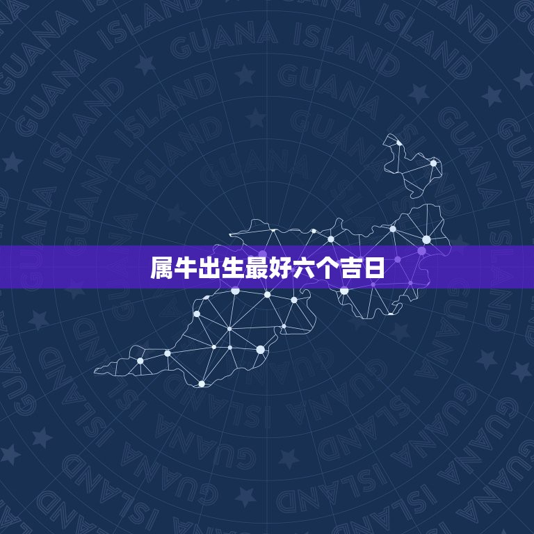 属牛出生最好六个吉日，我属牛我儿子属猪往新家搬家六月份哪天是吉日