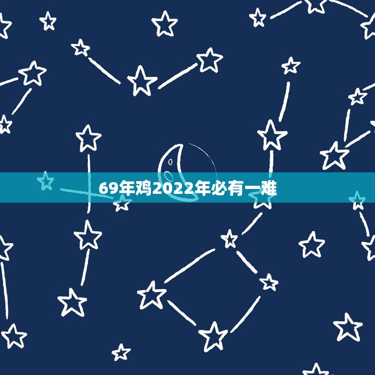 69年鸡2022年必有一难，69年属鸡女2022年最大灾难是？