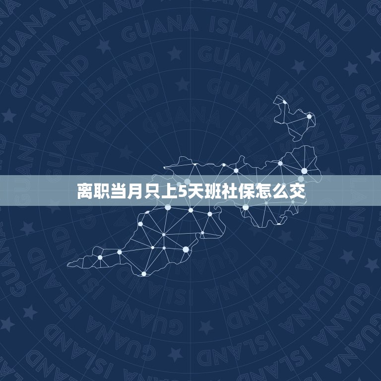 离职当月只上5天班社保怎么交，离职当月我只上了12天班，公司要交社保吗