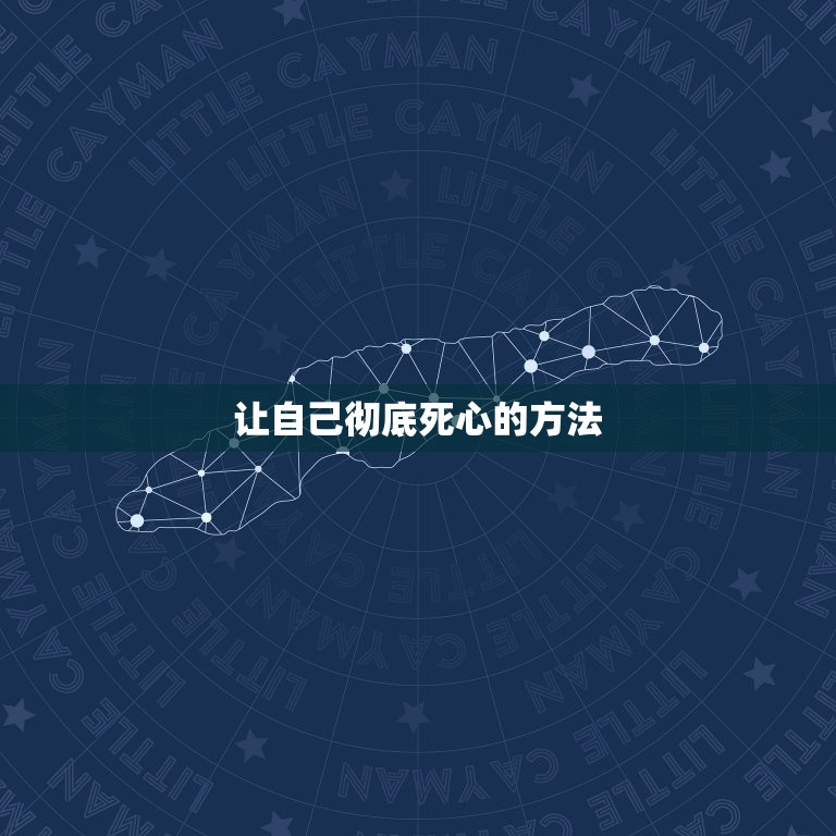 让自己彻底死心的方法，怎么让自己彻底对别人死心？