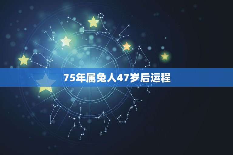 75年属兔人47岁后运程，今年75年属兔女性今年的运程