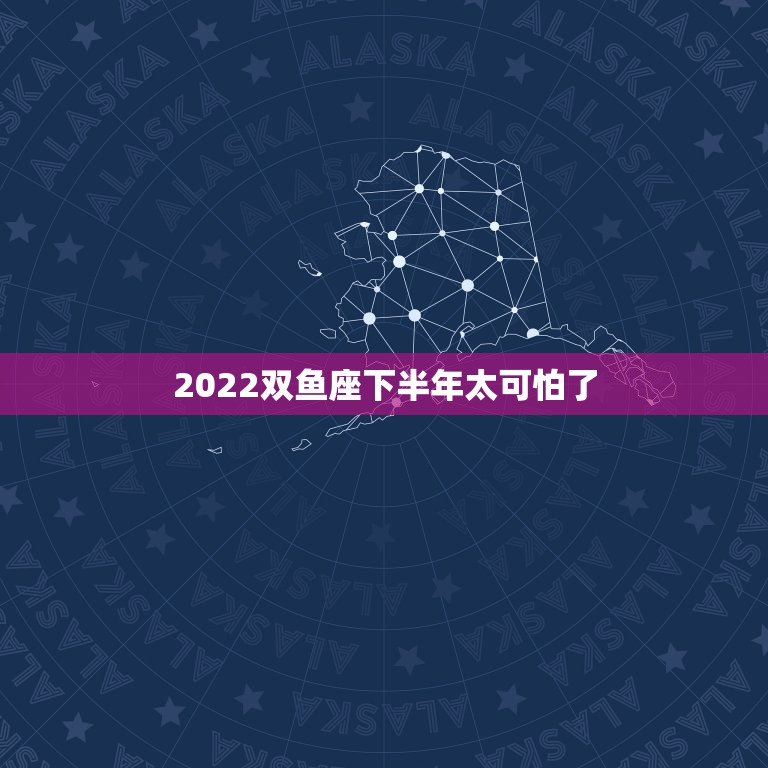 2022双鱼座下半年太可怕了，双鱼座2022年下半年运势2022双鱼座