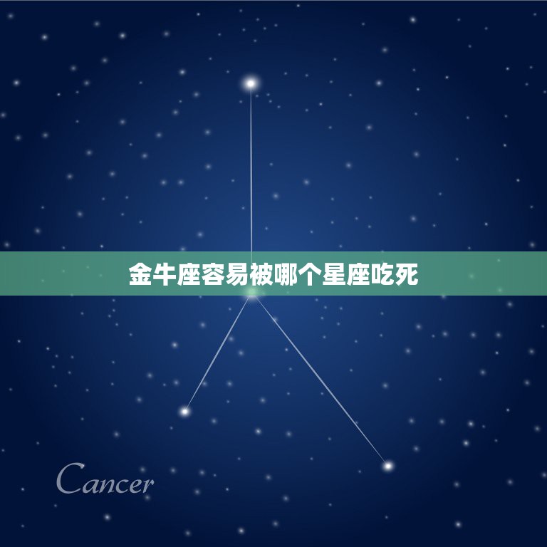 金牛座容易被哪个星座吃死，哪个星座气死金牛座