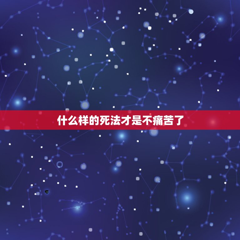 什么样的死法才是不痛苦了，有没有人能够告诉我怎样死最好