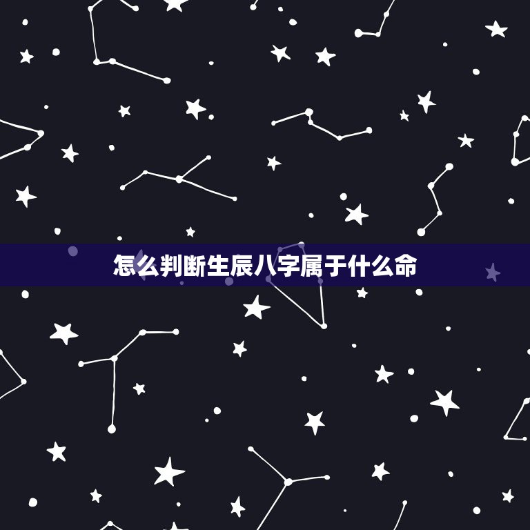 怎么判断生辰八字属于什么命，如何知道自己的五行属什么？缺什么？ 命如何