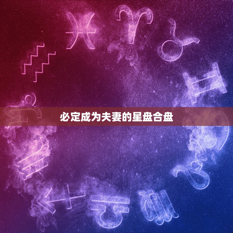 必定成为夫妻的星盘合盘，从星盘看你和TA是否有夫妻缘