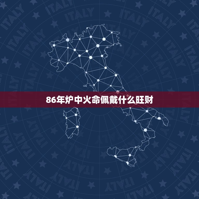 86年炉中火命佩戴什么旺财，86年属虎炉中火佩戴什么好？