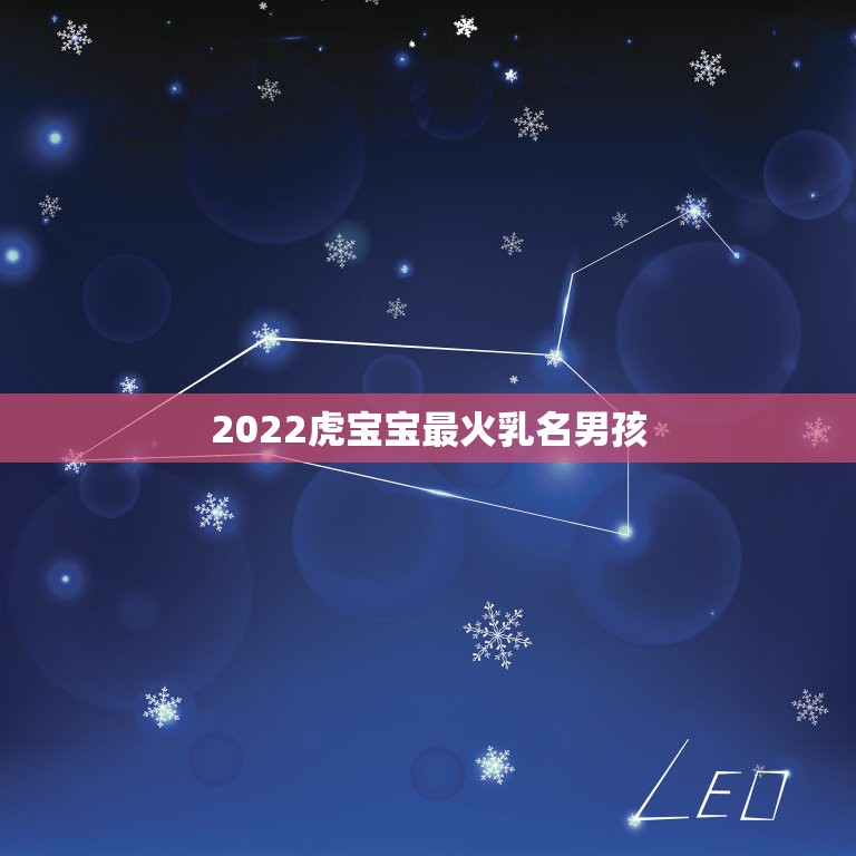 2022虎宝宝最火乳名男孩，2022独一无二的乳名大全宝宝独一无二的好