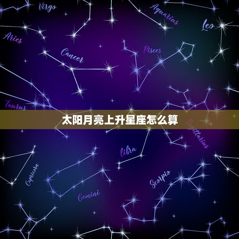 太阳月亮上升星座怎么算，太阳月亮上升星座怎么算啊？