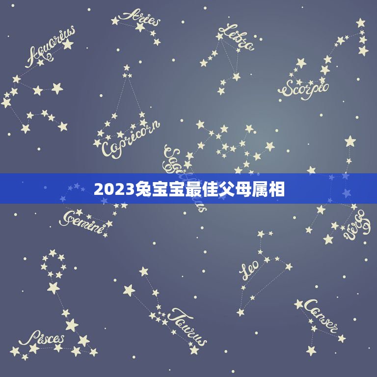 2023兔宝宝最佳父母属相，2023年几月出生兔宝宝最好命？