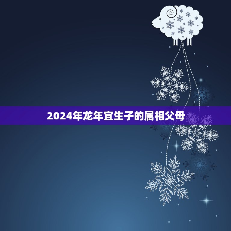 2024年龙年宜生子的属相父母，属龙的父母生什么属相的宝宝好