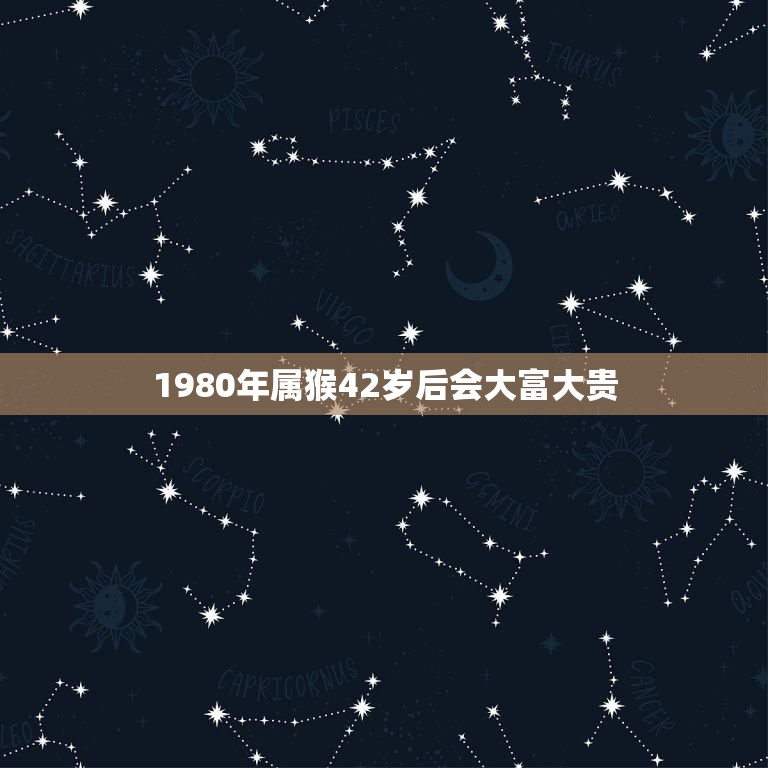 1980年属猴42岁后会大富大贵，1980年属猴一生命运1980年猴命