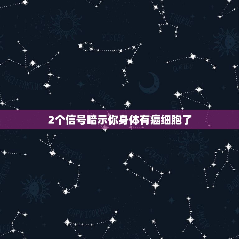 2个信号暗示你身体有癌细胞了，身体有哪些症状时，很可能是癌症发出的信号