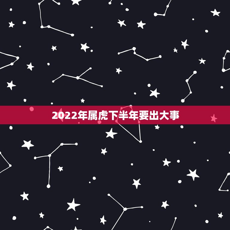 2022年属虎下半年要出大事，2022虎人全年每月运势如何2022年属