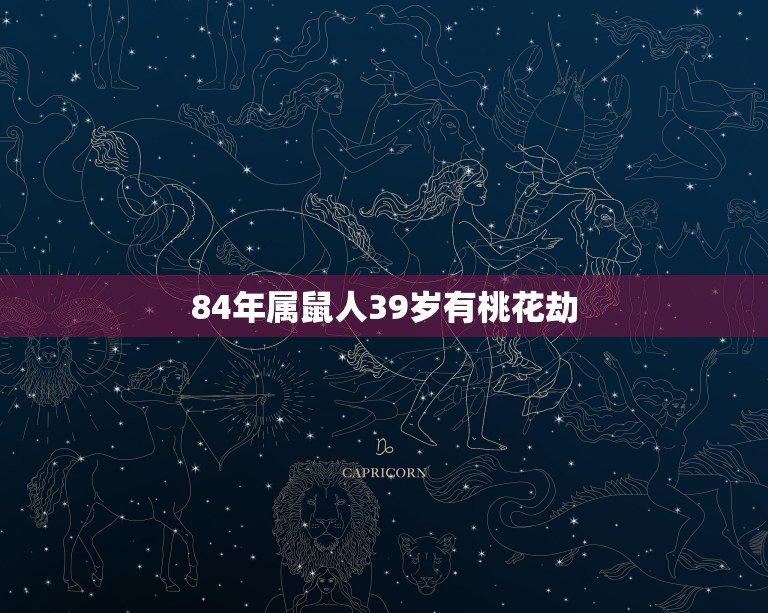 84年属鼠人39岁有桃花劫，84年属老鼠男性与78年属马女性桃花劫会在