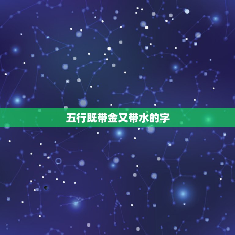 五行既带金又带水的字，带金和水的男孩名字有哪些？