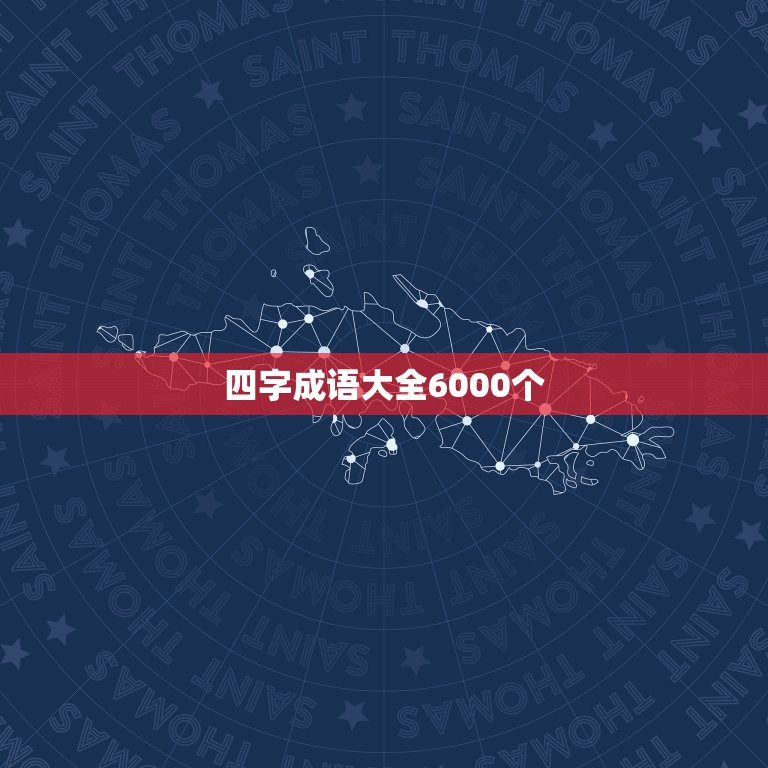 四字成语大全6000个，成语大全及解释6000个