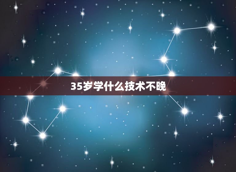 35岁学什么技术不晚，男人35岁适合学什么手艺？