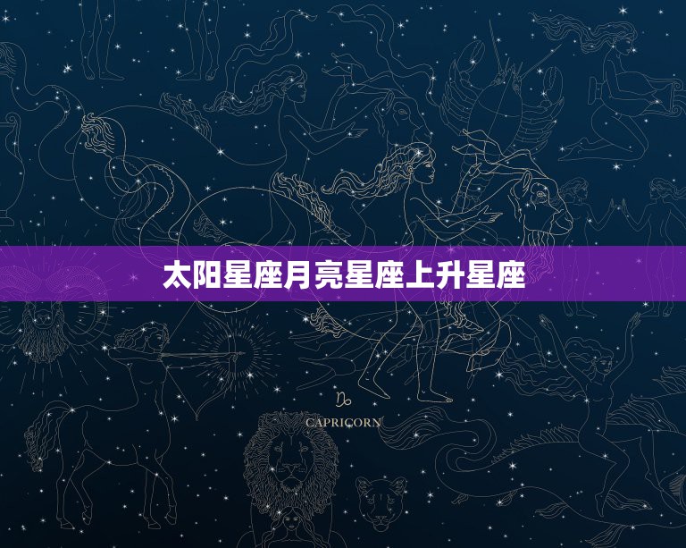 太阳星座月亮星座上升星座，太阳星座月亮星座上升星座分别代表什么？