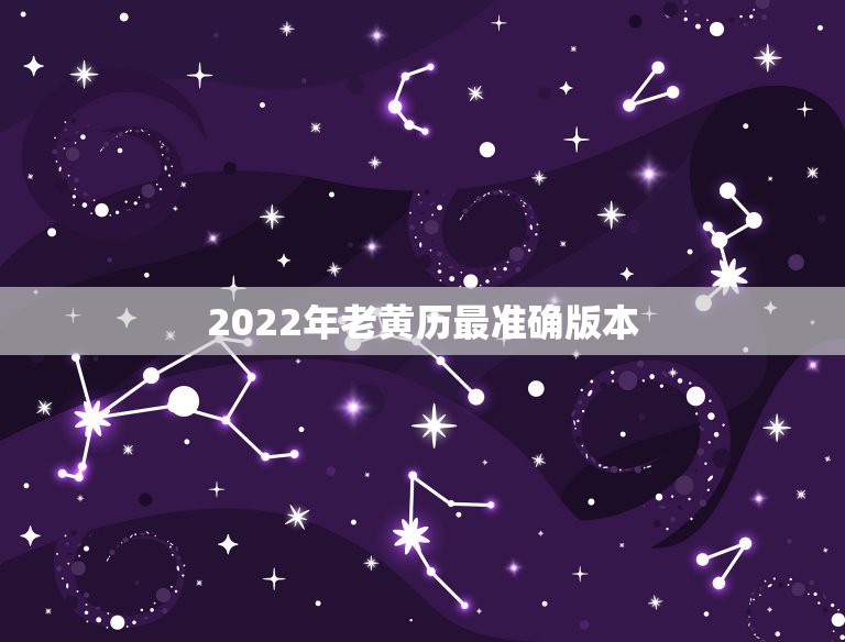 2022年老黄历最准确版本，2022年最好的黄道吉日