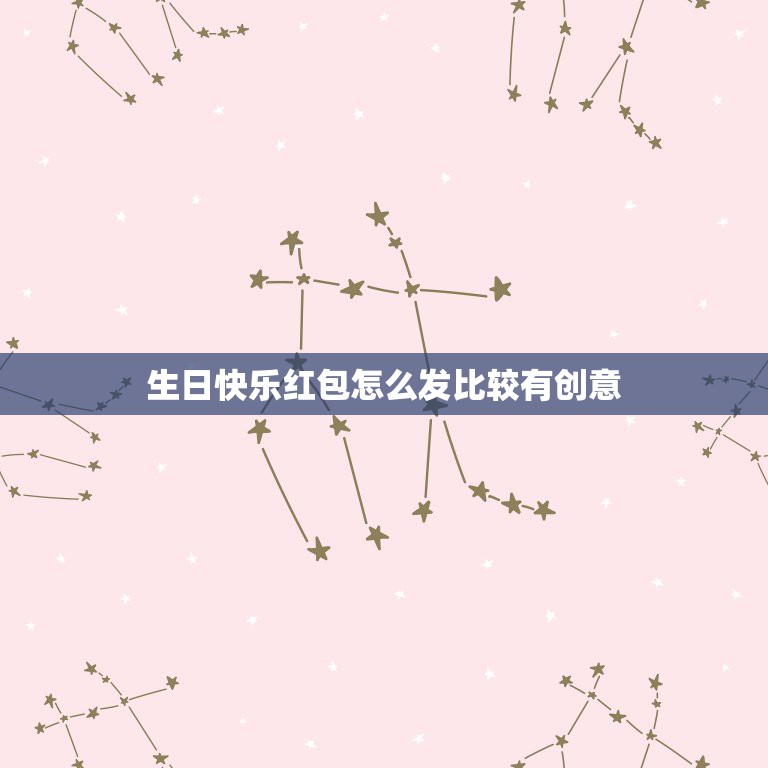 生日快乐红包怎么发比较有创意，生日快乐发多少红包好一点？