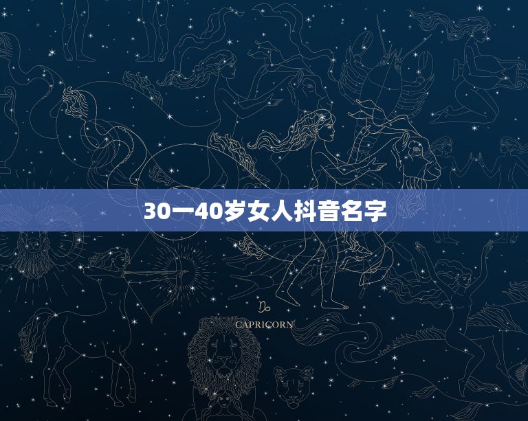 30一40岁女人抖音名字，抖音昵称女生简单气质有气质有女人味的抖音名字