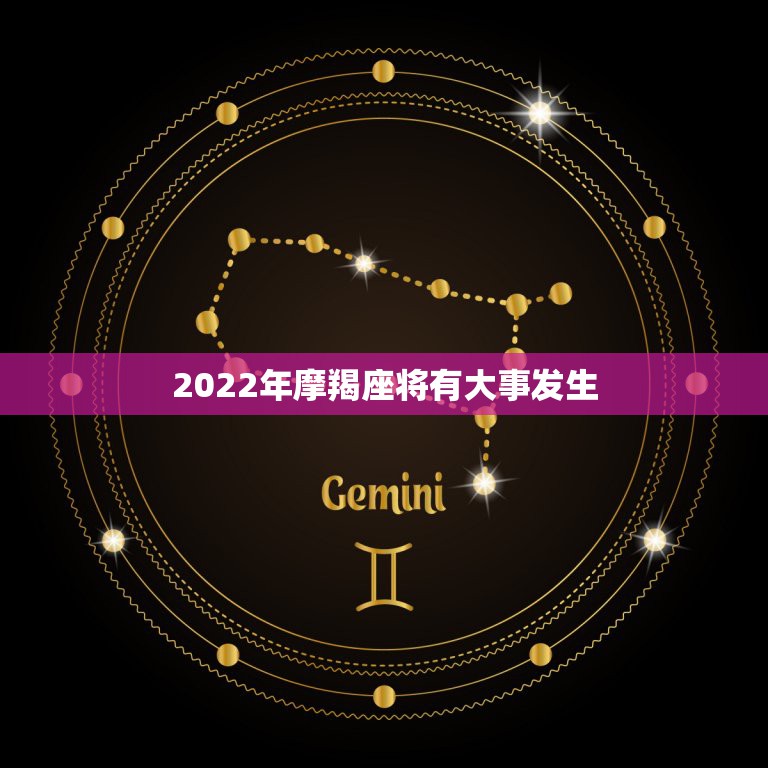 2022年摩羯座将有大事发生，2022年有大灾难星座都有哪些？他们该如