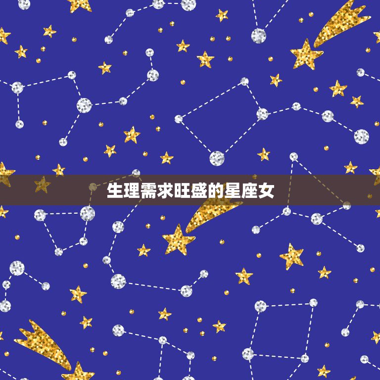 生理需求旺盛的星座女，谁是生理需求最强的星座女