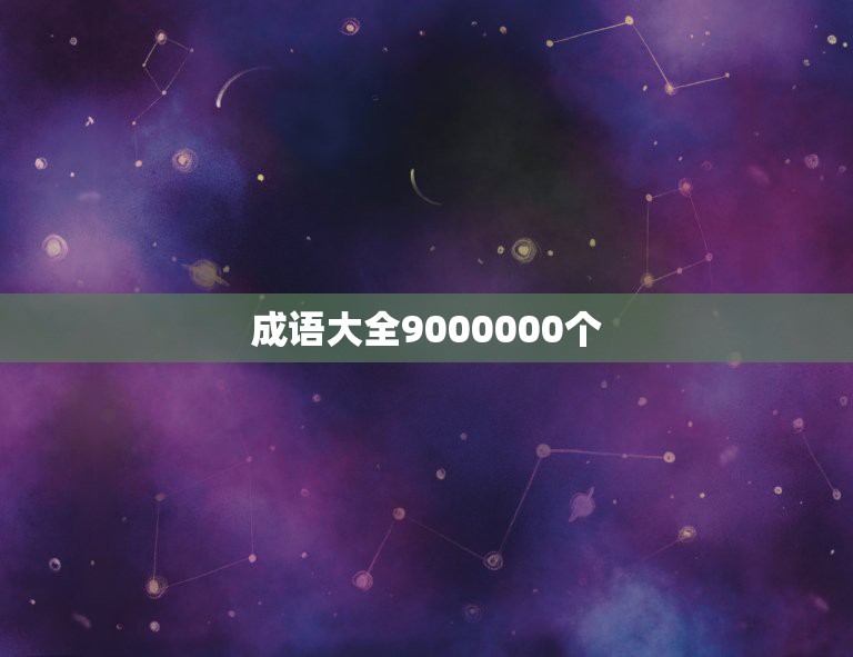 成语大全9000000个，成语大全9000000个？