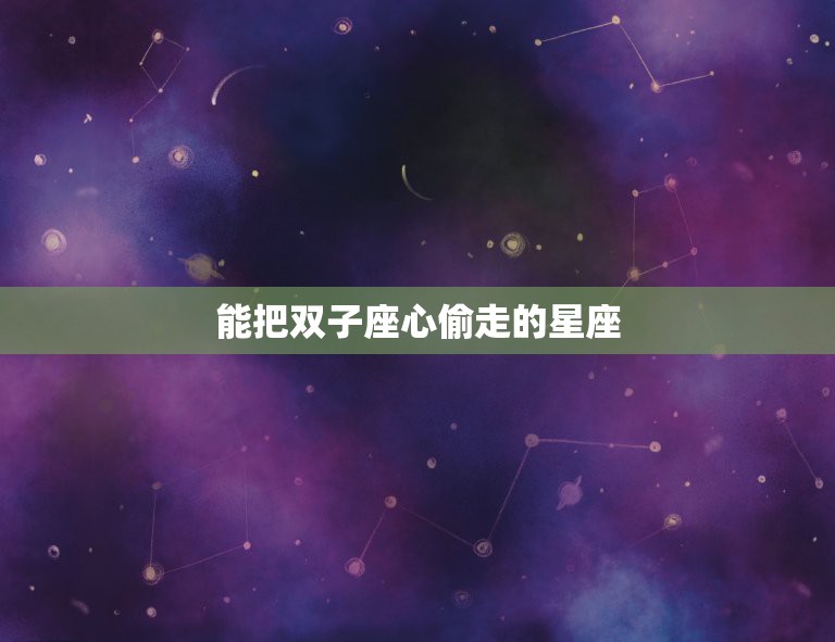 能把双子座心偷走的星座，双子座的克星是哪个星座？