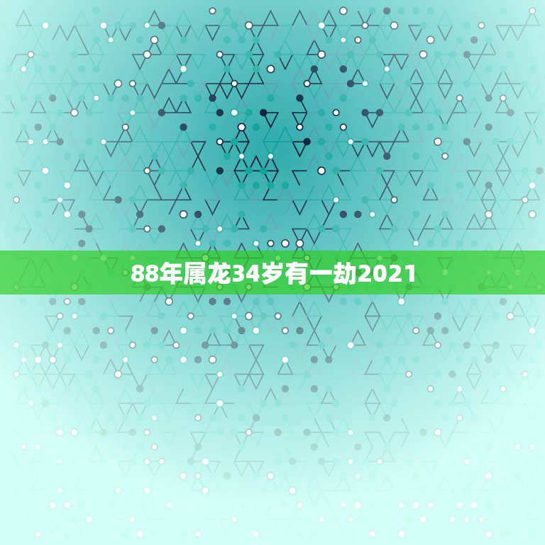 88年属龙34岁有一劫2021，88年属龙女2021年下半年运势