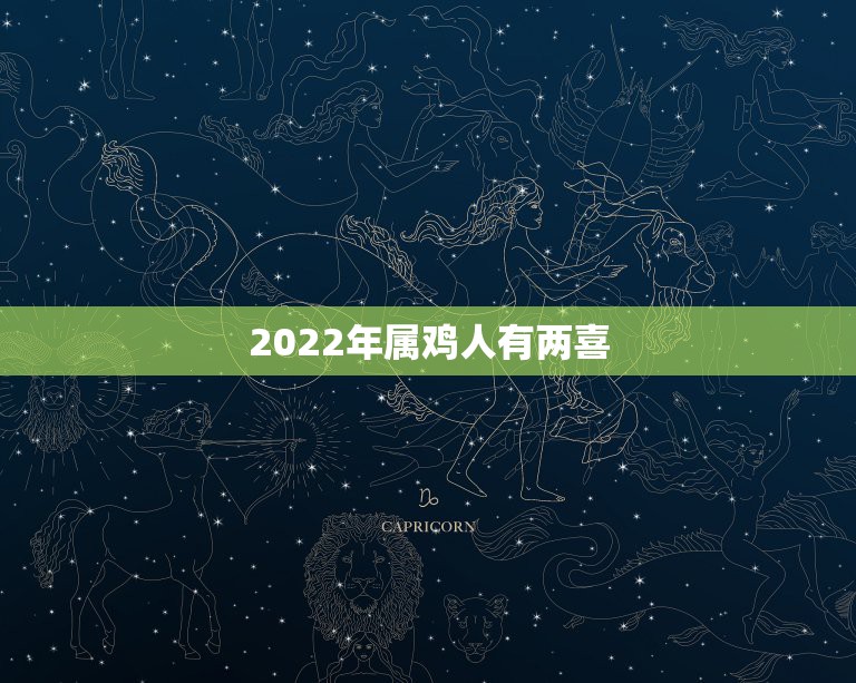 2022年属鸡人有两喜，生肖鸡一生两大贵人生肖鸡2022年的贵人生肖