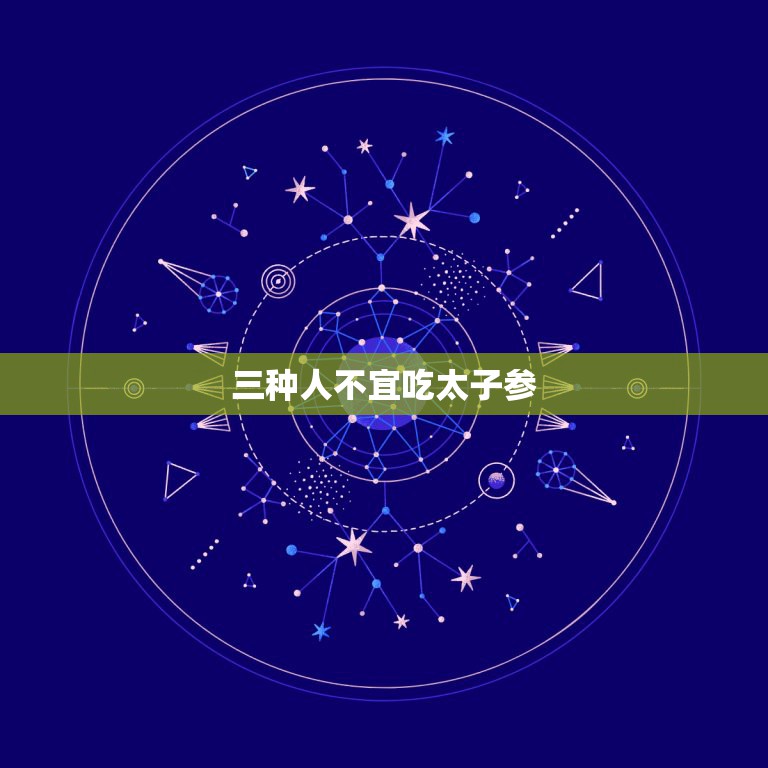 三种人不宜吃太子参，红参、高丽参、别直参、太子参有什么区别，以及他们的